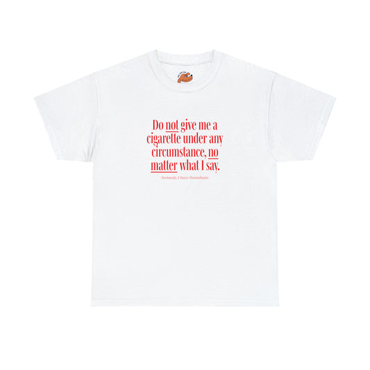 Gildan 5000 Unisex Heavy Cotton White T-Shirt with this phrase written on the front side: Do NOT give me a cigarette under any circumstance, no MATTER what I say. (Seriously I have thrombosis)